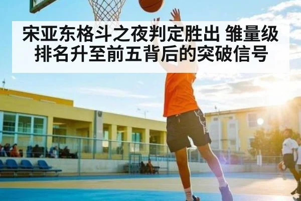 宋亚东格斗之夜判定胜出 雏量级排名升至前五背后的突破信号