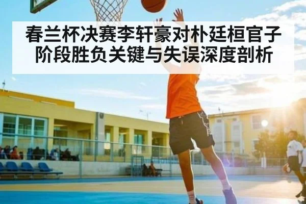 春兰杯决赛李轩豪对朴廷桓官子阶段胜负关键与失误深度剖析